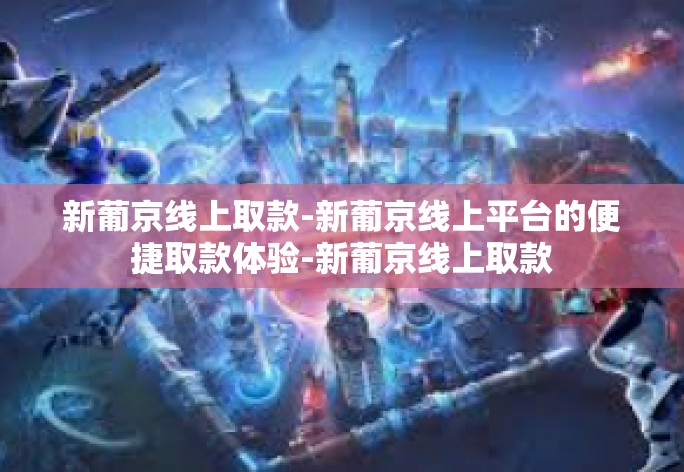 新葡京线上取款-新葡京线上平台的便捷取款体验-新葡京线上取款 新葡京线上取款-新葡京线上平台的便捷取款体验-新葡京线上取款