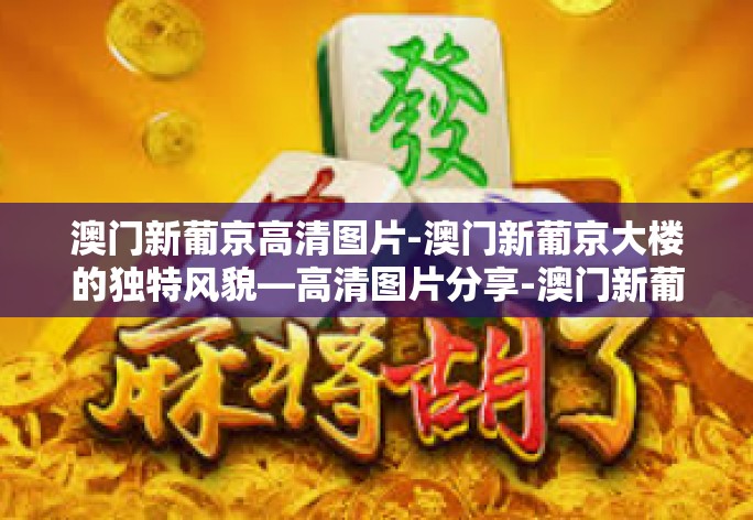 澳门新葡京高清图片-澳门新葡京大楼的独特风貌—高清图片分享-澳门新葡京高清图片 澳门新葡京高清图片-澳门新葡京大楼的独特风貌—高清图片分享-澳门新葡京高清图片