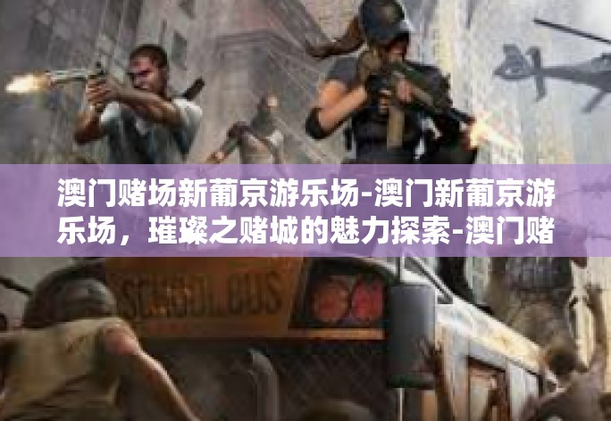 澳门赌场新葡京游乐场-澳门新葡京游乐场,璀璨之赌城的魅力探索-澳门赌场新葡京游乐场 澳门赌场新葡京游乐场-澳门新葡京游乐场,璀璨之赌城的魅力探索-澳门赌场新葡京游乐场