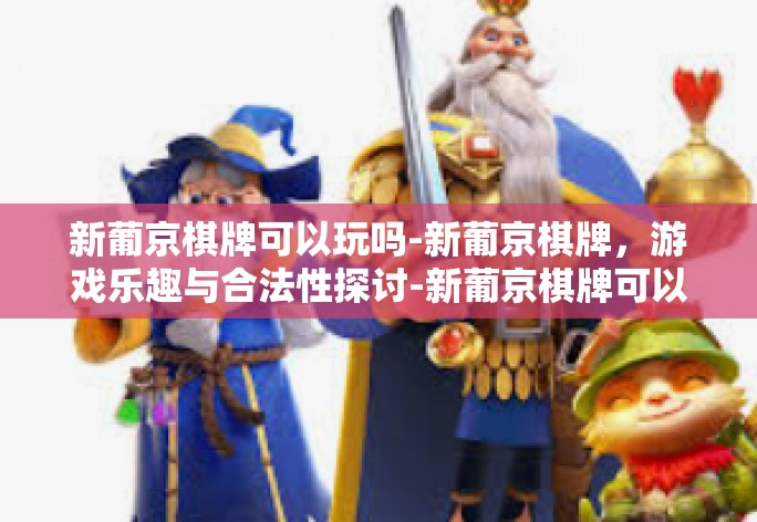 新葡京棋牌可以玩吗-新葡京棋牌，游戏乐趣与合法性探讨-新葡京棋牌可以玩吗
