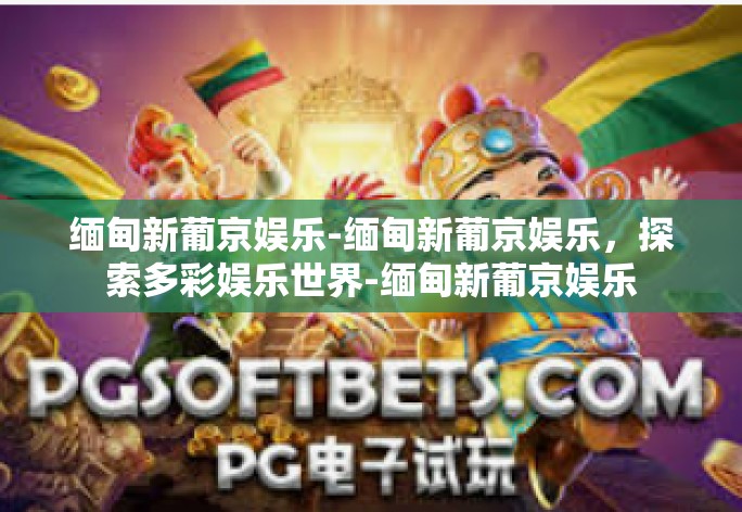 缅甸新葡京娱乐-缅甸新葡京娱乐,探索多彩娱乐世界-缅甸新葡京娱乐 缅甸新葡京娱乐-缅甸新葡京娱乐,探索多彩娱乐世界-缅甸新葡京娱乐