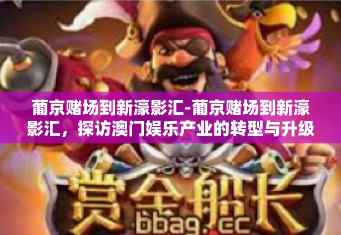 葡京赌场到新濠影汇-葡京赌场到新濠影汇，探访澳门娱乐产业的转型与升级之路-葡京赌场到新濠影汇