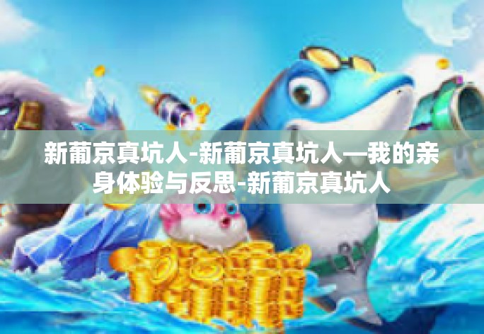 新葡京真坑人-新葡京真坑人—我的亲身体验与反思-新葡京真坑人 新葡京真坑人-新葡京真坑人—我的亲身体验与反思-新葡京真坑人