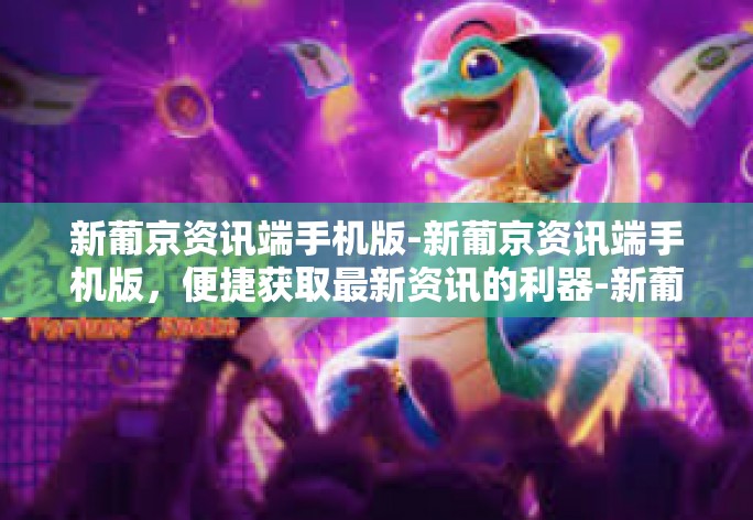 新葡京资讯端手机版-新葡京资讯端手机版,便捷获取最新资讯的利器-新葡京资讯端手机版 新葡京资讯端手机版-新葡京资讯端手机版,便捷获取最新资讯的利器-新葡京资讯端手机版
