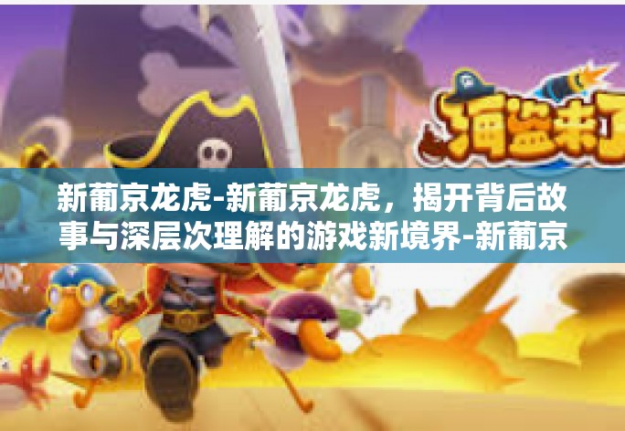 新葡京龙虎-新葡京龙虎，揭开背后故事与深层次理解的游戏新境界-新葡京龙虎