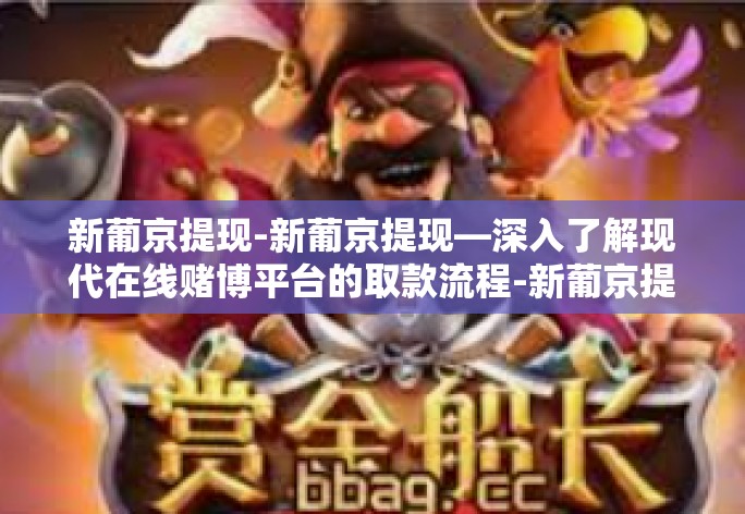 新葡京提现-新葡京提现—深入了解现代在线赌博平台的取款流程-新葡京提现