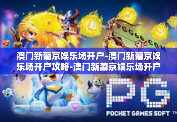 澳门新葡京娱乐场开户-澳门新葡京娱乐场开户攻略-澳门新葡京娱乐场开户