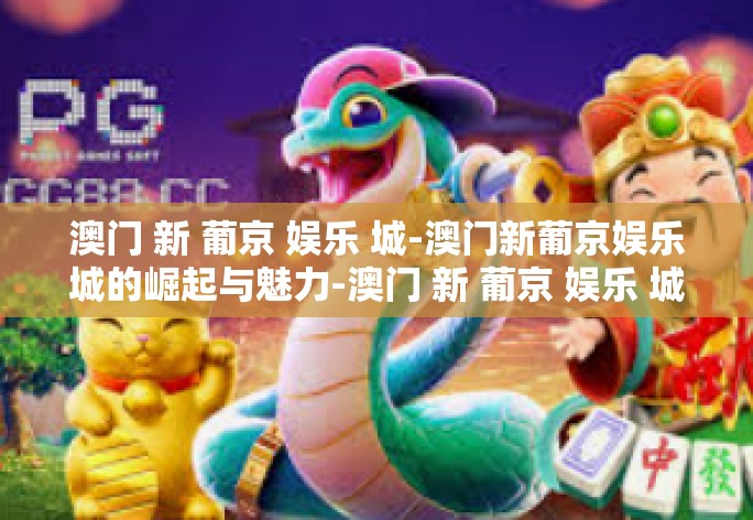 澳门 新 葡京 娱乐 城-澳门新葡京娱乐城的崛起与魅力-澳门 新 葡京 娱乐 城 澳门 新 葡京 娱乐 城-澳门新葡京娱乐城的崛起与魅力-澳门 新 葡京 娱乐 城