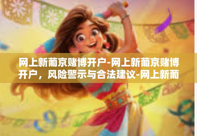 网上新葡京赌博开户-网上新葡京赌博开户,风险警示与合法建议-网上新葡京赌博开户 网上新葡京赌博开户-网上新葡京赌博开户,风险警示与合法建议-网上新葡京赌博开户