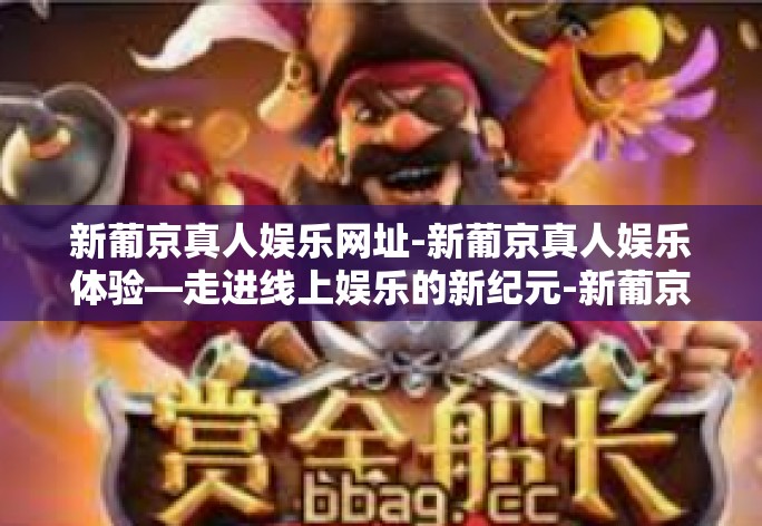 新葡京真人娱乐网址-新葡京真人娱乐体验—走进线上娱乐的新纪元-新葡京真人娱乐网址