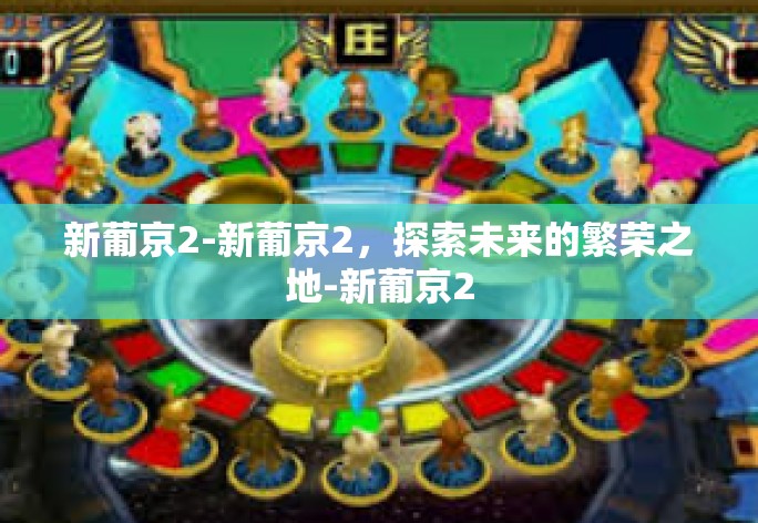 新葡京2-新葡京2,探索未来的繁荣之地-新葡京2 新葡京2-新葡京2,探索未来的繁荣之地-新葡京2