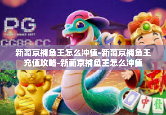 新葡京捕鱼王怎么冲值-新葡京捕鱼王充值攻略-新葡京捕鱼王怎么冲值 新葡京捕鱼王怎么冲值-新葡京捕鱼王充值攻略-新葡京捕鱼王怎么冲值