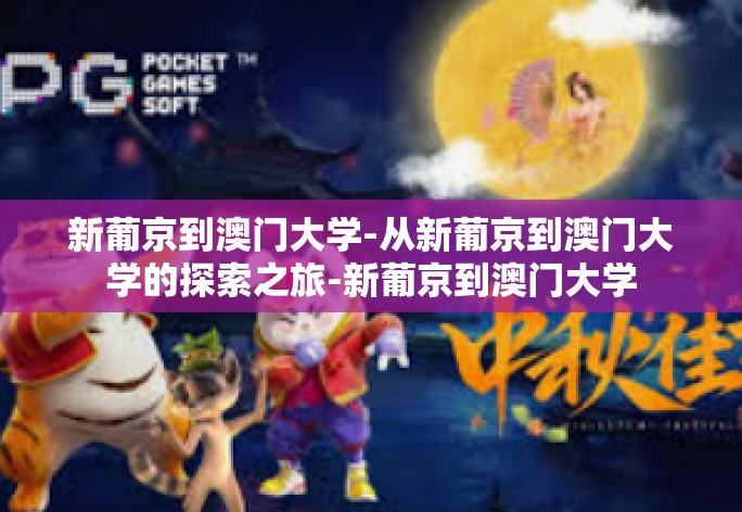 新葡京到澳门大学-从新葡京到澳门大学的探索之旅-新葡京到澳门大学