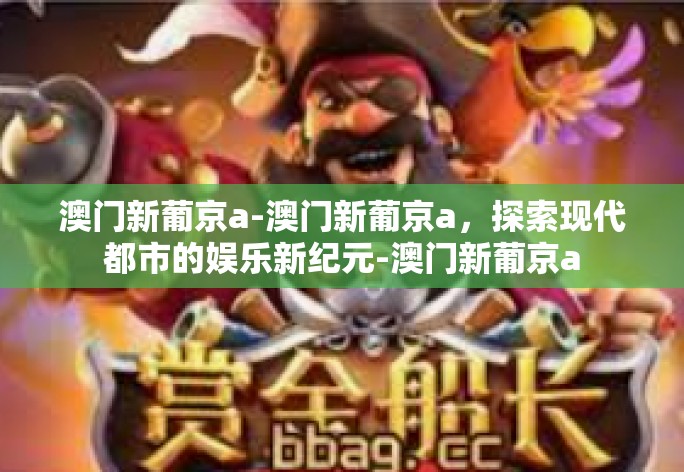 澳门新葡京a-澳门新葡京a,探索现代都市的娱乐新纪元-澳门新葡京a 澳门新葡京a-澳门新葡京a,探索现代都市的娱乐新纪元-澳门新葡京a