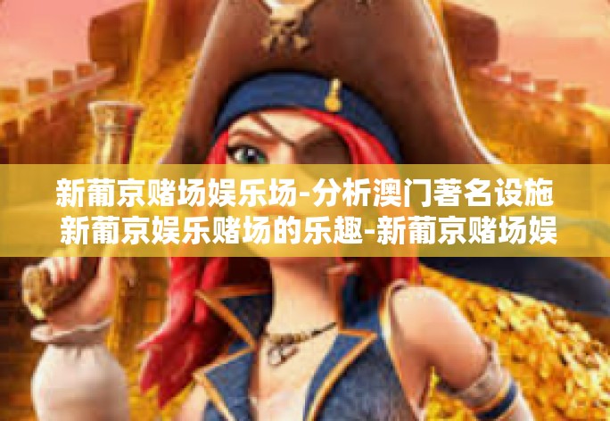 新葡京赌场娱乐场-分析澳门著名设施 新葡京娱乐赌场的乐趣-新葡京赌场娱乐场 新葡京赌场娱乐场-分析澳门著名设施 新葡京娱乐赌场的乐趣-新葡京赌场娱乐场