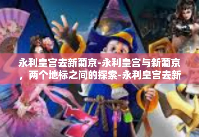 永利皇宫去新葡京-永利皇宫与新葡京,两个地标之间的探索-永利皇宫去新葡京 永利皇宫去新葡京-永利皇宫与新葡京,两个地标之间的探索-永利皇宫去新葡京