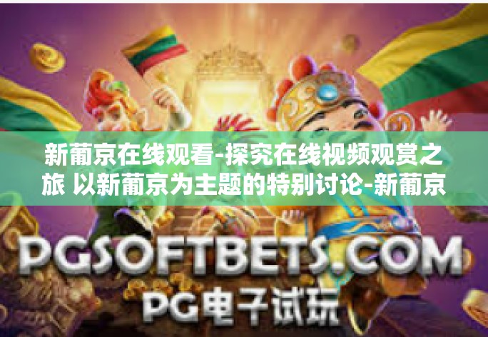 新葡京在线观看-探究在线视频观赏之旅 以新葡京为主题的特别讨论-新葡京在线观看 新葡京在线观看-探究在线视频观赏之旅 以新葡京为主题的特别讨论-新葡京在线观看