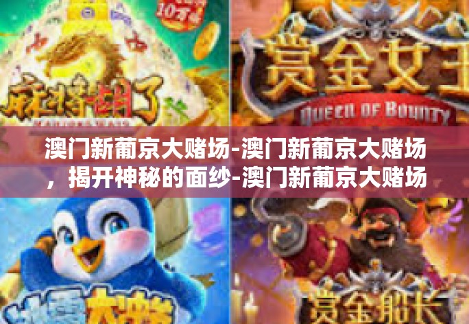 澳门新葡京大赌场-澳门新葡京大赌场,揭开神秘的面纱-澳门新葡京大赌场 澳门新葡京大赌场-澳门新葡京大赌场,揭开神秘的面纱-澳门新葡京大赌场