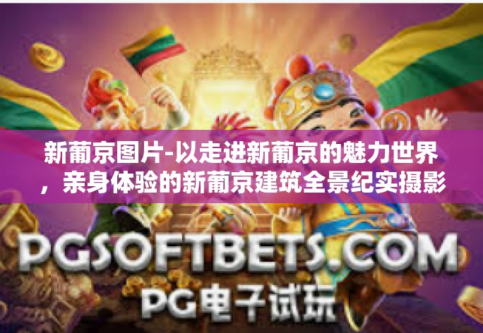 新葡京图片-以走进新葡京的魅力世界,亲身体验的新葡京建筑全景纪实摄影之旅为题。新葡京图片 新葡京图片-以走进新葡京的魅力世界,亲身体验的新葡京建筑全景纪实摄影之旅为题。新葡京图片