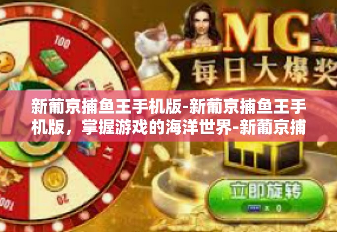 新葡京捕鱼王手机版-新葡京捕鱼王手机版,掌握游戏的海洋世界-新葡京捕鱼王手机版 新葡京捕鱼王手机版-新葡京捕鱼王手机版,掌握游戏的海洋世界-新葡京捕鱼王手机版