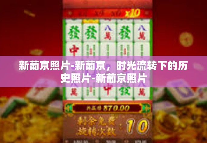 新葡京照片-新葡京,时光流转下的历史照片-新葡京照片 新葡京照片-新葡京,时光流转下的历史照片-新葡京照片