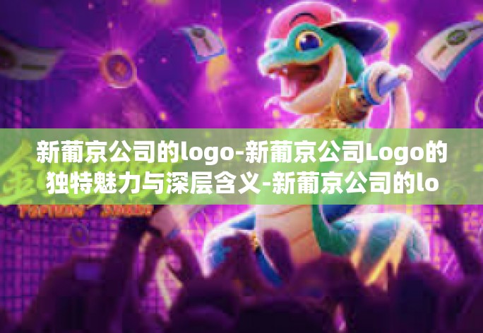 新葡京公司的logo-新葡京公司Logo的独特魅力与深层含义-新葡京公司的logo