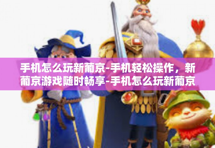 手机怎么玩新葡京-手机轻松操作,新葡京游戏随时畅享-手机怎么玩新葡京 手机怎么玩新葡京-手机轻松操作,新葡京游戏随时畅享-手机怎么玩新葡京