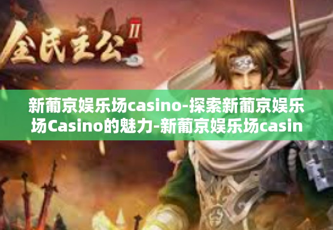 新葡京娱乐场casino-探索新葡京娱乐场Casino的魅力-新葡京娱乐场casino 新葡京娱乐场casino-探索新葡京娱乐场Casino的魅力-新葡京娱乐场casino