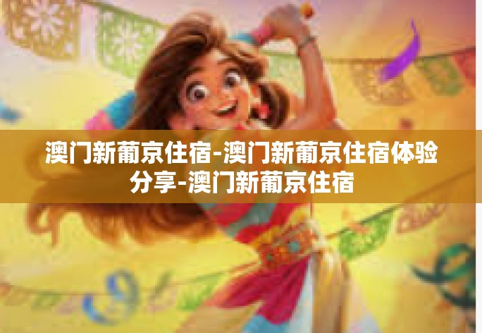 澳门新葡京住宿-澳门新葡京住宿体验分享-澳门新葡京住宿 澳门新葡京住宿-澳门新葡京住宿体验分享-澳门新葡京住宿