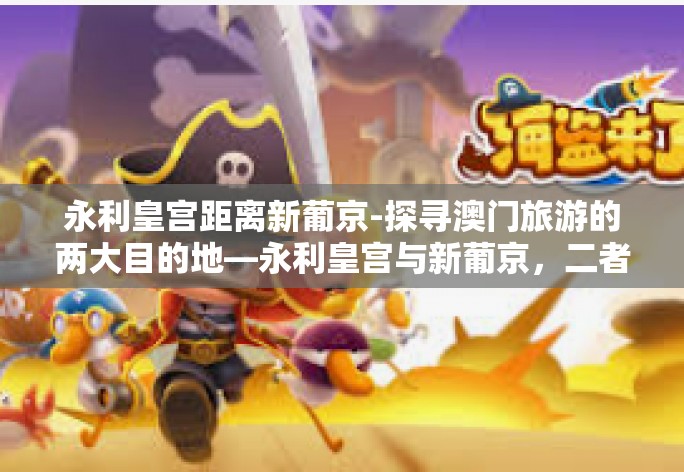 永利皇宫距离新葡京-探寻澳门旅游的两大目的地—永利皇宫与新葡京,二者之间的距探讨-永利皇宫距离新葡京 永利皇宫距离新葡京-探寻澳门旅游的两大目的地—永利皇宫与新葡京,二者之间的距探讨-永利皇宫距离新葡京