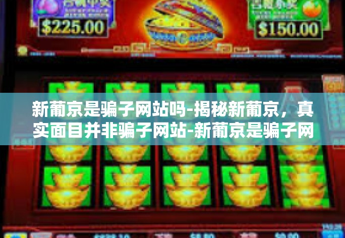 新葡京是骗子网站吗-揭秘新葡京,真实面目并非骗子网站-新葡京是骗子网站吗 新葡京是骗子网站吗-揭秘新葡京,真实面目并非骗子网站-新葡京是骗子网站吗