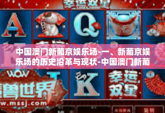 中国澳门新葡京娱乐场-一、新葡京娱乐场的历史沿革与现状-中国澳门新葡京娱乐场 中国澳门新葡京娱乐场-一、新葡京娱乐场的历史沿革与现状-中国澳门新葡京娱乐场