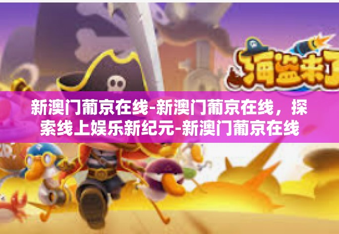 新澳门葡京在线-新澳门葡京在线,探索线上娱乐新纪元-新澳门葡京在线 新澳门葡京在线-新澳门葡京在线,探索线上娱乐新纪元-新澳门葡京在线