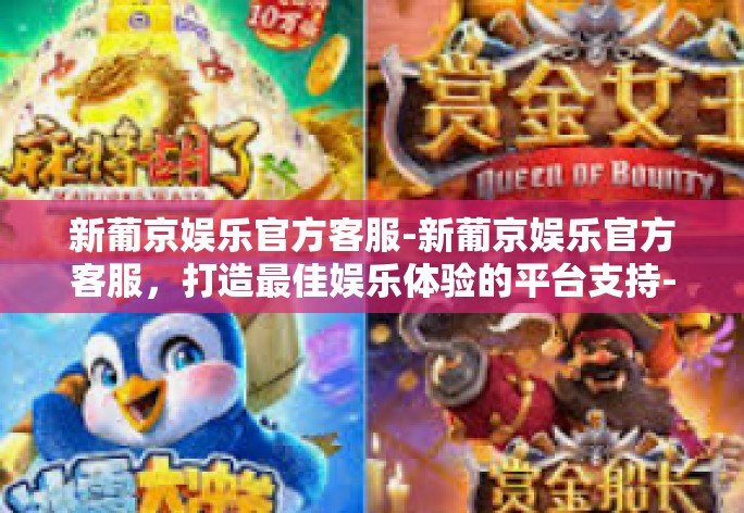 新葡京娱乐官方客服-新葡京娱乐官方客服,打造最佳娱乐体验的平台支持-新葡京娱乐官方客服 新葡京娱乐官方客服-新葡京娱乐官方客服,打造最佳娱乐体验的平台支持-新葡京娱乐官方客服