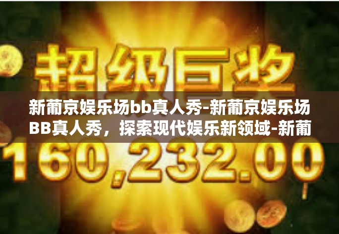 新葡京娱乐场bb真人秀-新葡京娱乐场BB真人秀,探索现代娱乐新领域-新葡京娱乐场bb真人秀 新葡京娱乐场bb真人秀-新葡京娱乐场BB真人秀,探索现代娱乐新领域-新葡京娱乐场bb真人秀
