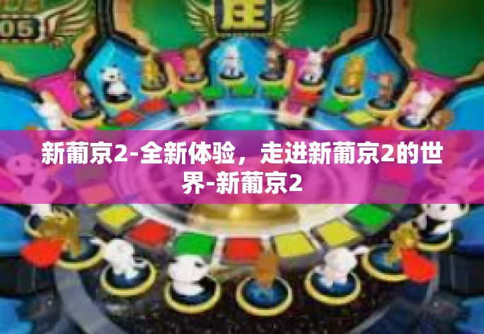 新葡京2-全新体验，走进新葡京2的世界-新葡京2