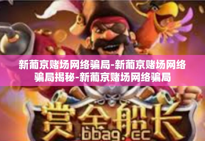 新葡京赌场网络骗局-新葡京赌场网络骗局揭秘-新葡京赌场网络骗局