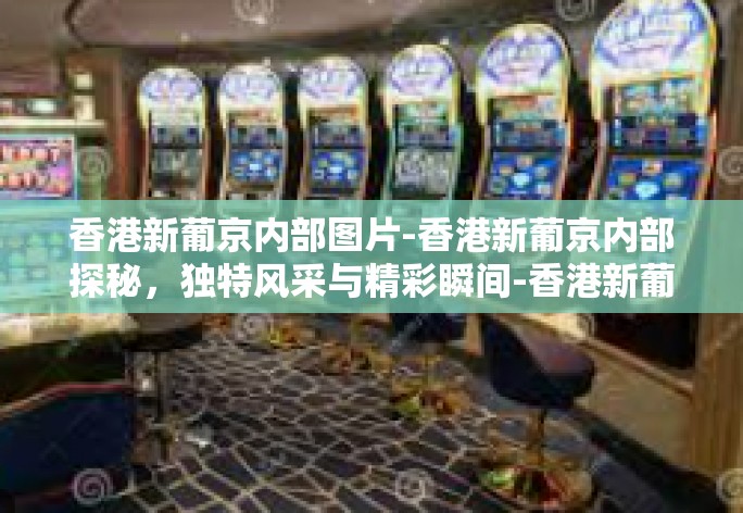 香港新葡京内部图片-香港新葡京内部探秘,独特风采与精彩瞬间-香港新葡京内部图片 香港新葡京内部图片-香港新葡京内部探秘,独特风采与精彩瞬间-香港新葡京内部图片