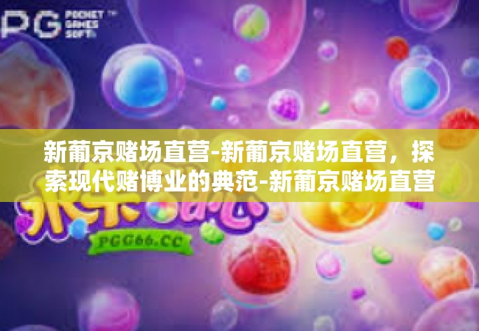 新葡京赌场直营-新葡京赌场直营，探索现代赌博业的典范-新葡京赌场直营