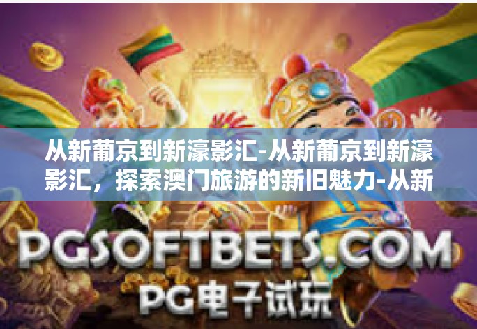 从新葡京到新濠影汇-从新葡京到新濠影汇，探索澳门旅游的新旧魅力-从新葡京到新濠影汇