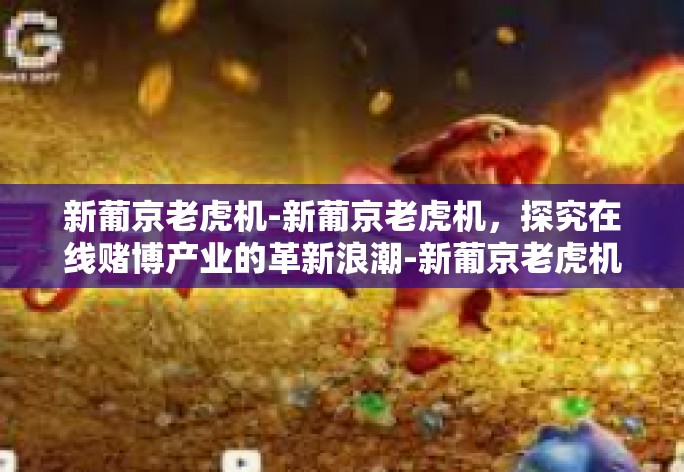 新葡京老虎机-新葡京老虎机，探究在线赌博产业的革新浪潮-新葡京老虎机