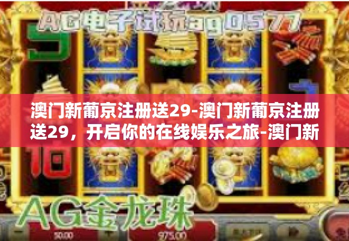 澳门新葡京注册送29-澳门新葡京注册送29，开启你的在线娱乐之旅-澳门新葡京注册送29