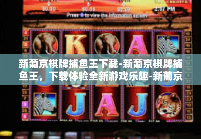 新葡京棋牌捕鱼王下载-新葡京棋牌捕鱼王，下载体验全新游戏乐趣-新葡京棋牌捕鱼王下载