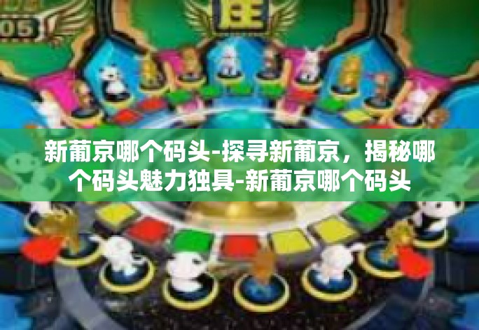 新葡京哪个码头-探寻新葡京，揭秘哪个码头魅力独具-新葡京哪个码头