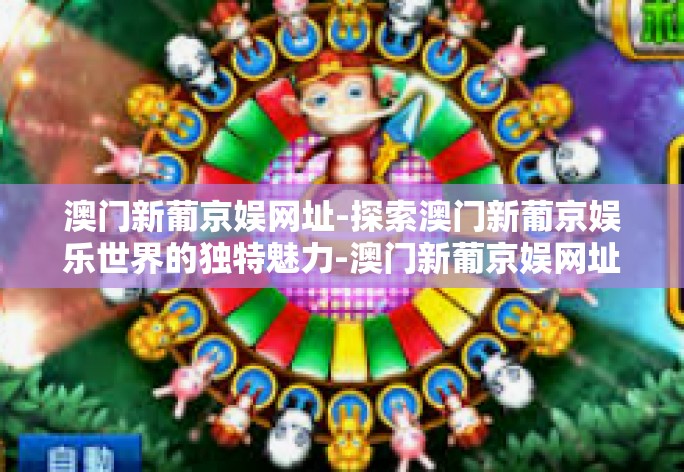 澳门新葡京娱网址-探索澳门新葡京娱乐世界的独特魅力-澳门新葡京娱网址