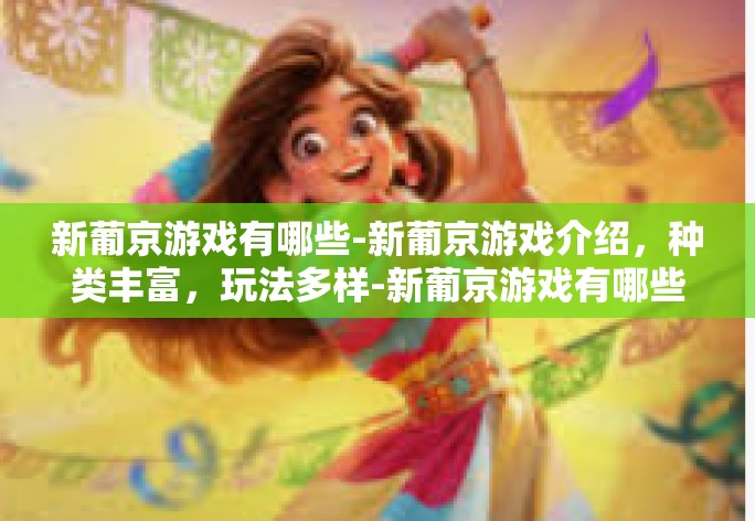 新葡京游戏有哪些-新葡京游戏介绍，种类丰富，玩法多样-新葡京游戏有哪些