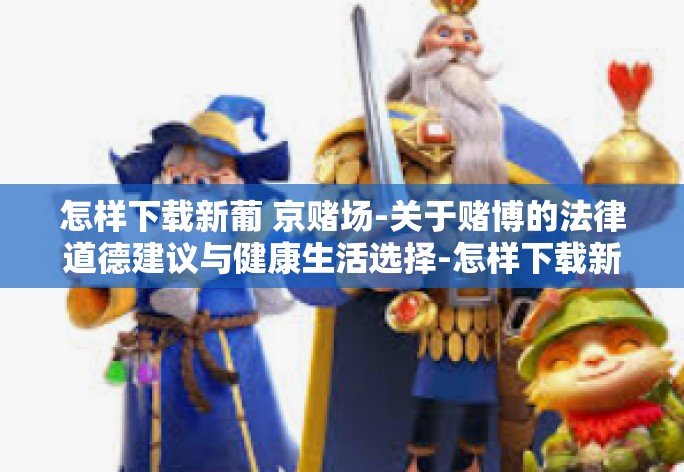 怎样下载新葡 京赌场-关于赌博的法律道德建议与健康生活选择-怎样下载新葡 京赌场