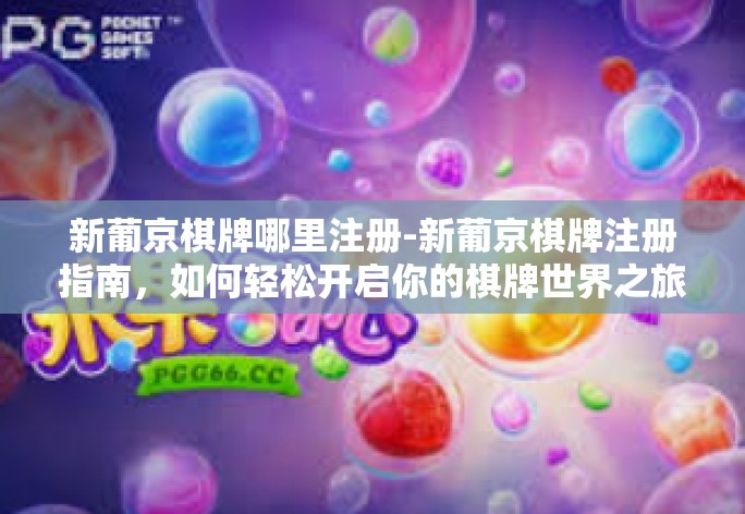 新葡京棋牌哪里注册-新葡京棋牌注册指南，如何轻松开启你的棋牌世界之旅？新葡京棋牌哪里注册