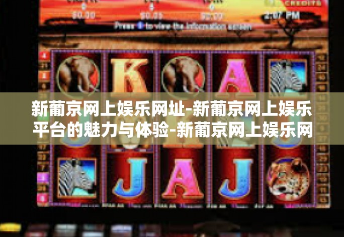 新葡京网上娱乐网址-新葡京网上娱乐平台的魅力与体验-新葡京网上娱乐网址 新葡京网上娱乐网址-新葡京网上娱乐平台的魅力与体验-新葡京网上娱乐网址