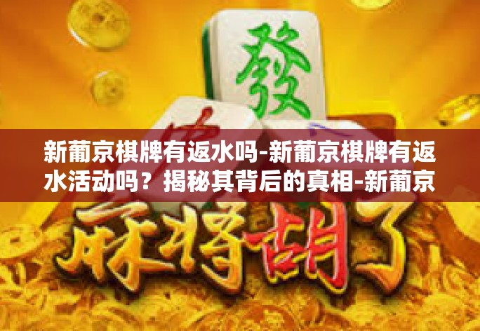 新葡京棋牌有返水吗-新葡京棋牌有返水活动吗？揭秘其背后的真相-新葡京棋牌有返水吗